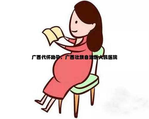 广西代怀助孕，广西壮族自治区人民医院