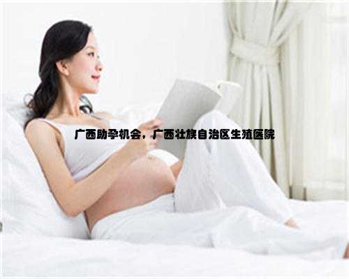 广西助孕机会，广西壮族自治区生殖医院