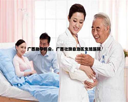 广西助孕机会，广西壮族自治区生殖医院