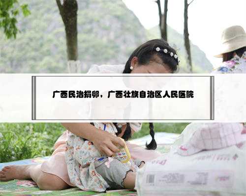 广西民治捐卵，广西壮族自治区人民医院