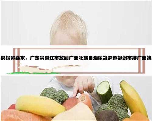 广西提供捐卵要求，广东省湛江市放到广西壮族自治区能超越柳州市排广西第二