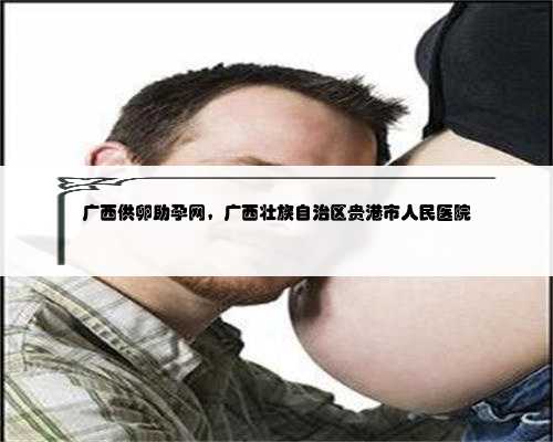 广西供卵助孕网，广西壮族自治区贵港市人民医院