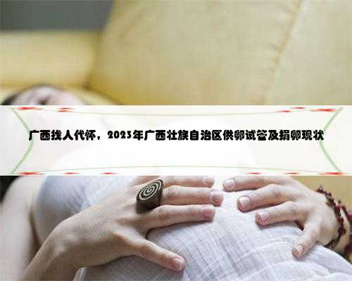 广西找人代怀，2023年广西壮族自治区供卵试管及捐卵现状