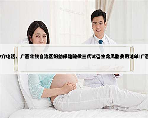 广西助孕中介电话，广西壮族自治区妇幼保健院做三代试管生龙凤胎费用清单