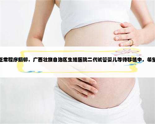 广西正常程序捐卵，广西壮族自治区生殖医院二代试管婴儿等待移植中，希望顺